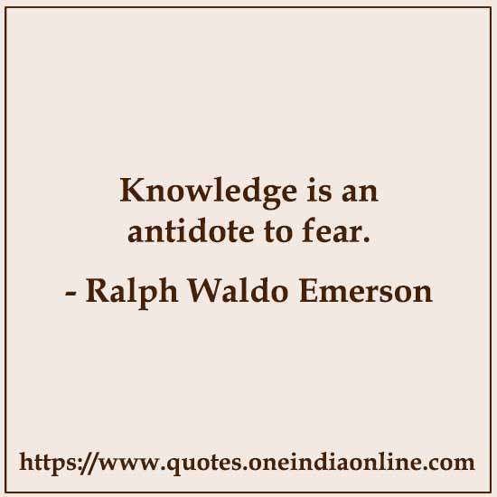 Knowledge is an antidote to fear.

- Ralph Waldo Emerson