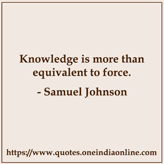 Knowledge is more than equivalent to force.

-  by Samuel Johnson