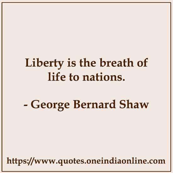 Liberty is the breath of life to nations.

- George Bernard Shaw