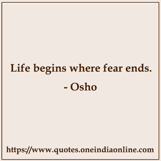 Life begins where fear ends. 

- Osho