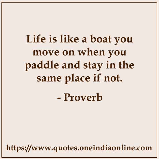 Life is like a boat you move on when you paddle and stay in the same place if not.

 About Life