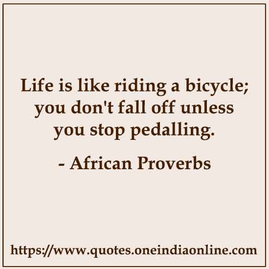 Life is like riding a bicycle; you don't fall off unless you stop pedalling.

African Proverbs About Life