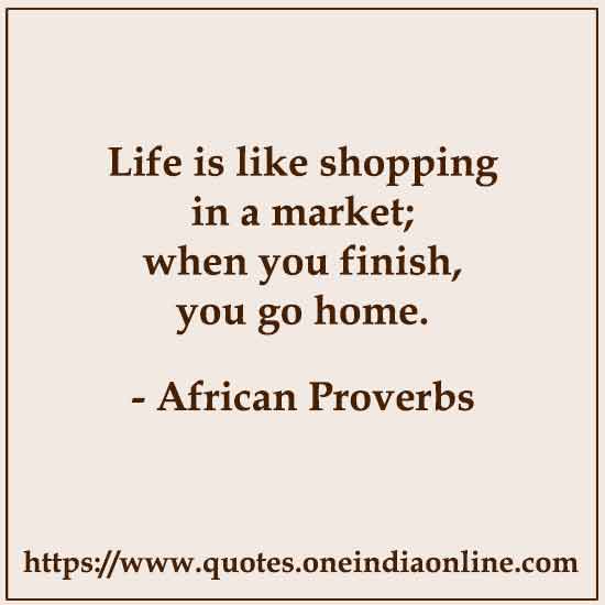 Life is like shopping in a market; when you finish, you go home.

African Proverbs About Life