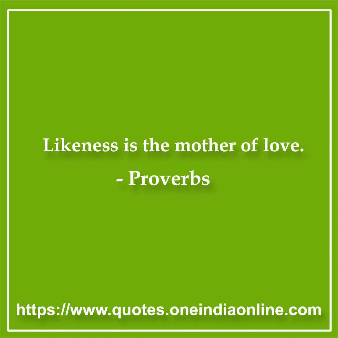 Likeness is the mother of love.

French  in English