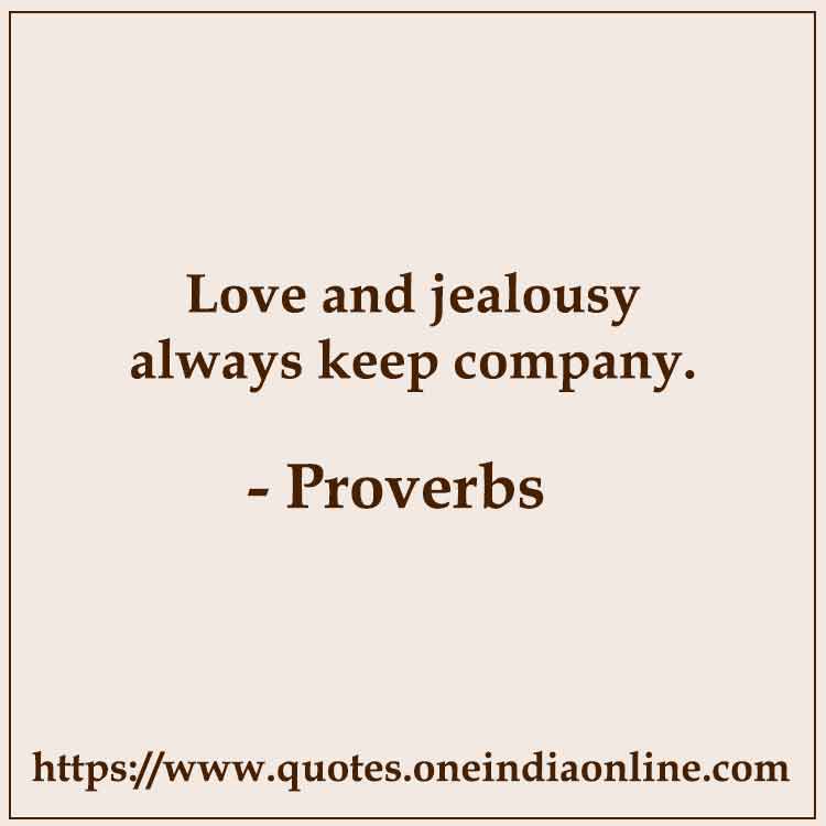 Love and jealousy always keep company.

 About Love