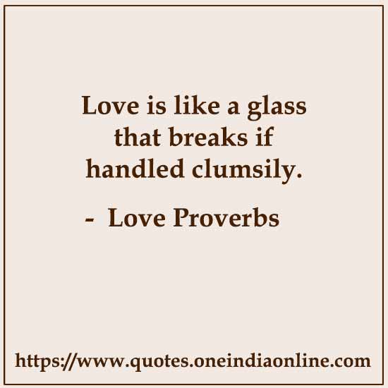 Love is like a glass that breaks if handled clumsily.