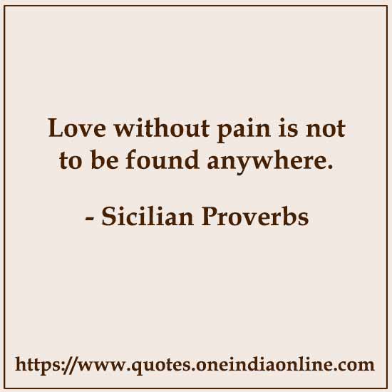 Love without pain is not to be found anywhere.

 About Love
