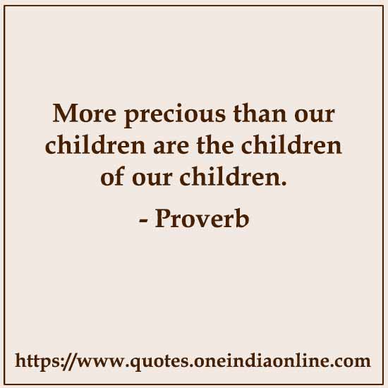 More precious than our children are the children of our children.