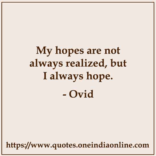My hopes are not always realized, but I always hope.

- Ovid