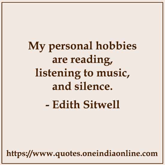 My personal hobbies are reading, listening to music, and silence.

- Edith Sitwell Quotes