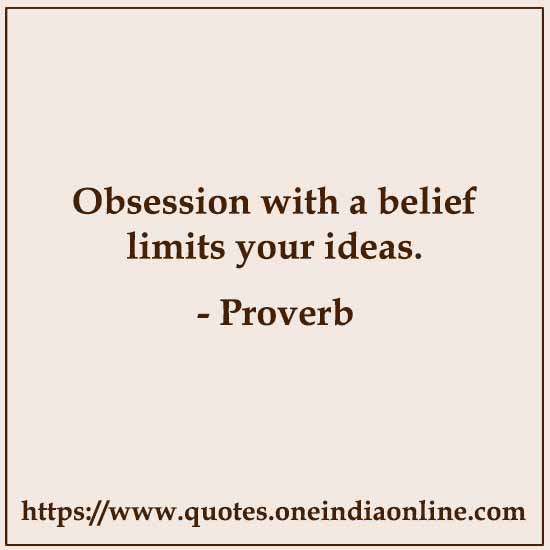 Obsession with a belief limits your ideas.