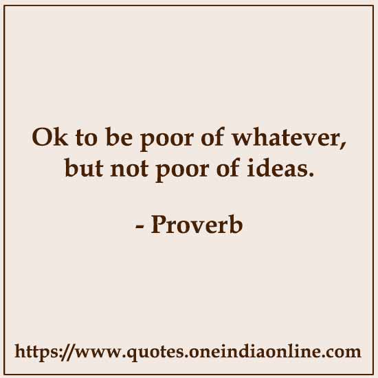 Ok to be poor of whatever, but not poor of ideas.