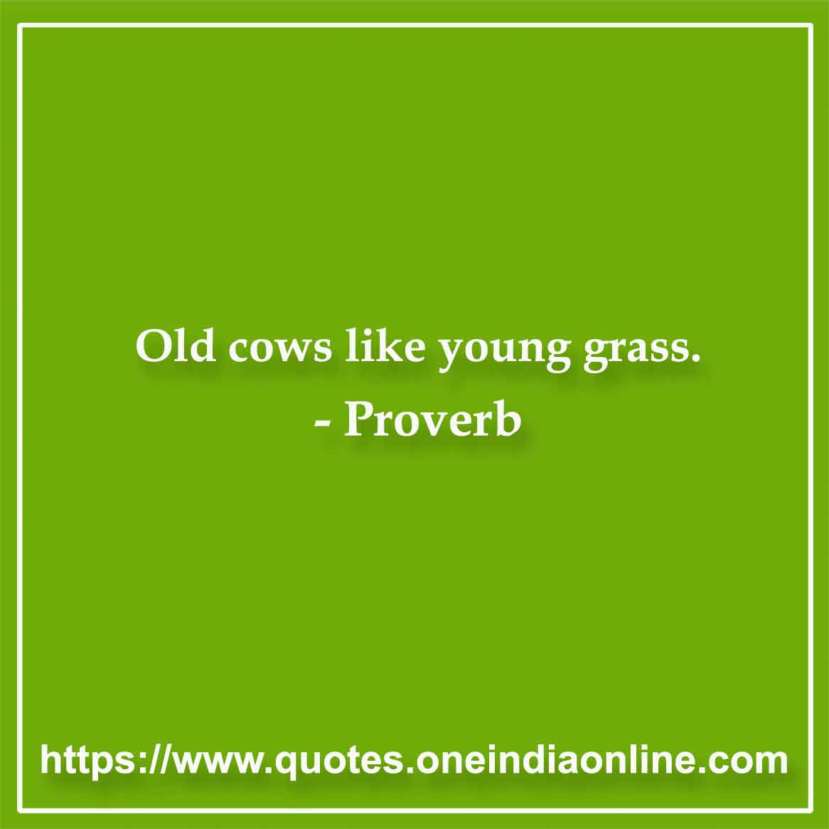 Old cows like young grass.

- Burmese