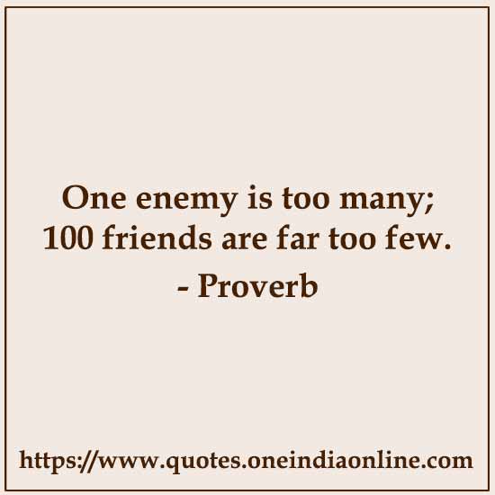 One enemy is too many; 100 friends are far too few.