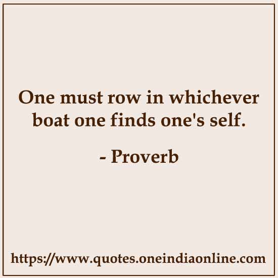 One must row in whichever boat one finds one's self.

Nigerian Sayings
