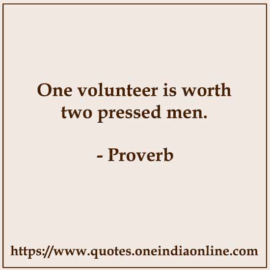 One volunteer is worth two pressed men.

