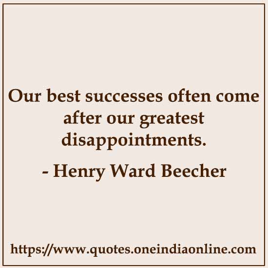 Our best successes often come after our greatest disappointments. 

- Henry Ward Beecher