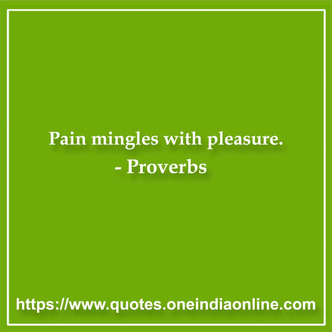 Pain mingles with pleasure.


