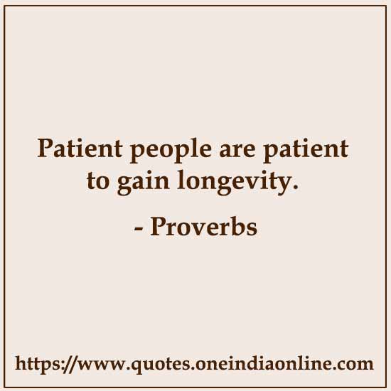 Patient people are patient to gain longevity.

