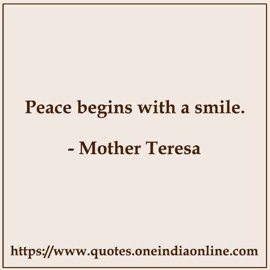 Peace begins with a smile. 

- Mother Teresa