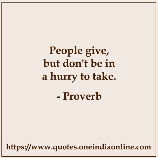 People give, but don't be in a hurry to take.