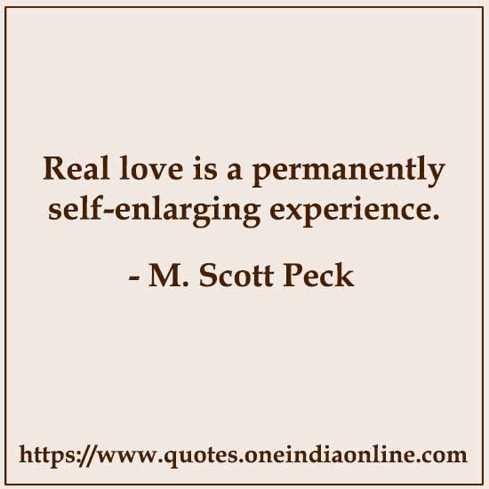Real love is a permanently self-enlarging experience.

- M. Scott Peck 