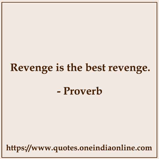 Revenge is the best revenge. 