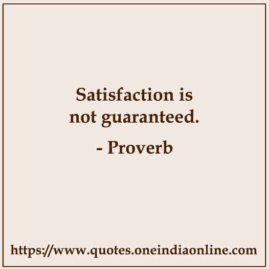 Satisfaction is not guaranteed.