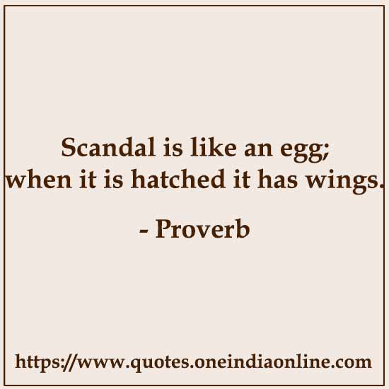 Scandal is like an egg; when it is hatched it has wings.