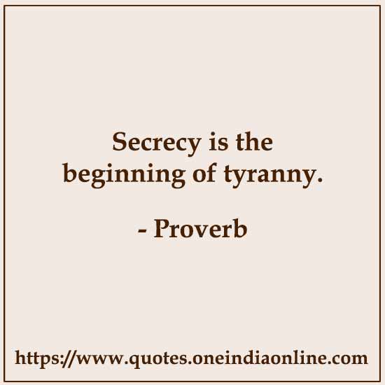 Secrecy is the beginning of tyranny.

