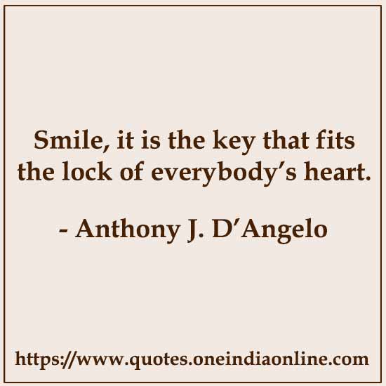 Smile, it is the key that fits the lock of everybody’s heart.

-  by Anthony J. D’Angelo
