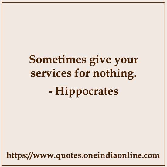 Sometimes give your services for nothing.

- Hippocrates