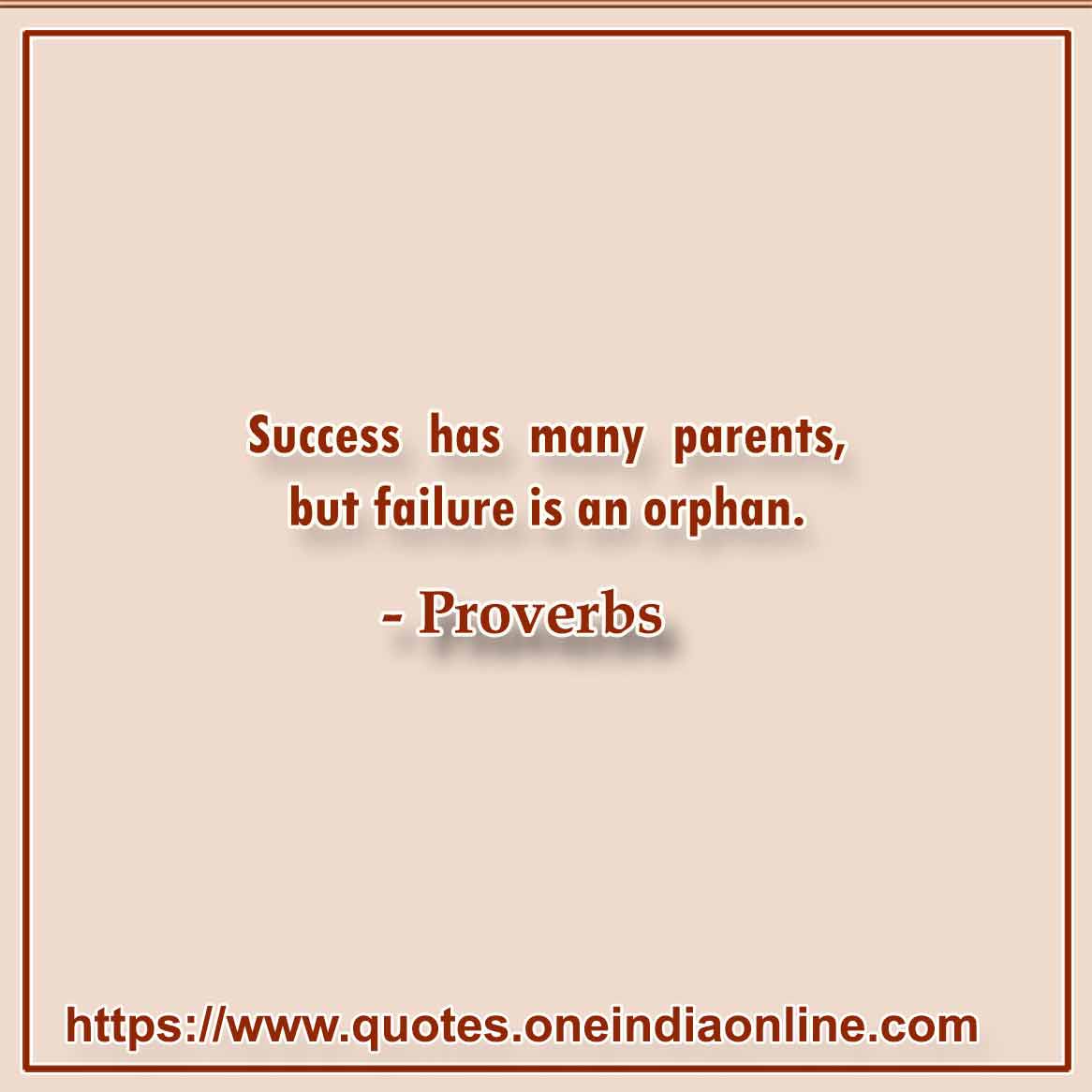 Success has many parents, but failure is an orphan.

- 