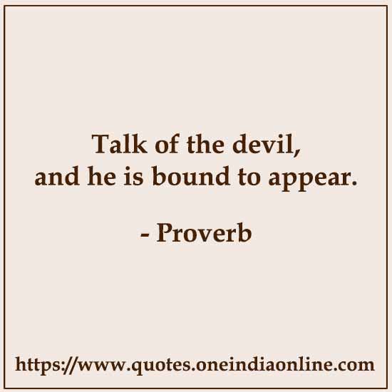 Talk of the devil, and he is bound to appear.

