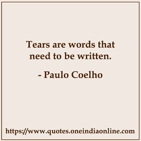 Tears are words that need to be written. 

- Paulo Coelho