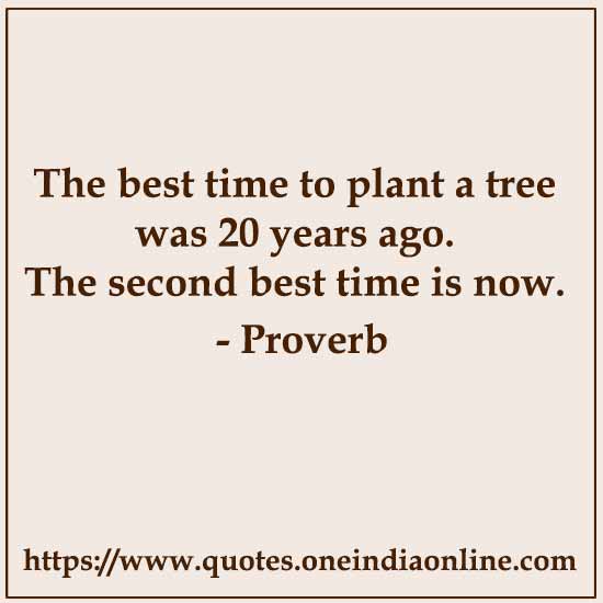 The best time to plant a tree was 20 years ago. The second best time is now.

- Chinese Proverb