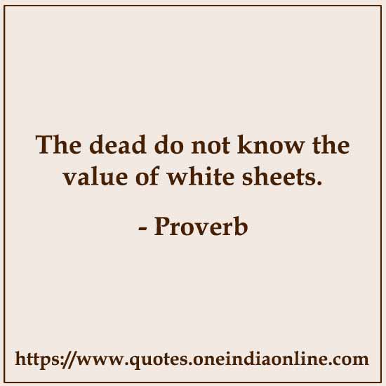The dead do not know the value of white sheets.