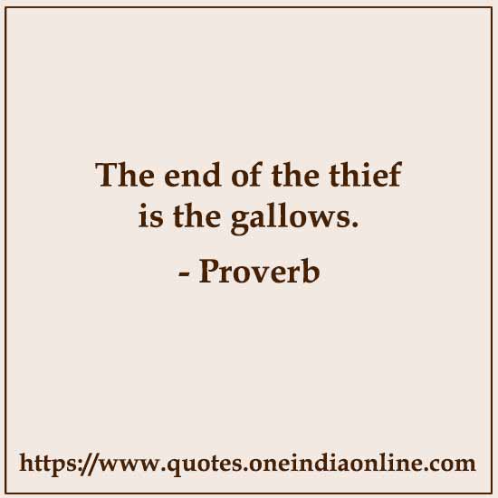 The end of the thief is the gallows.