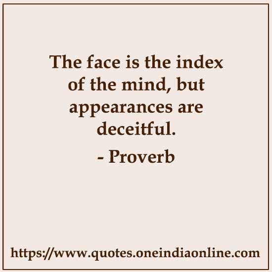 The face is the index of the mind, but appearances are deceitful.