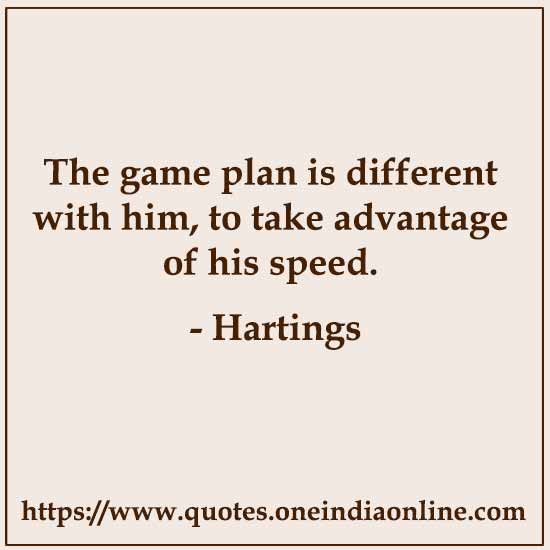 The game plan is different with him, to take advantage of his speed.

- Hartings 