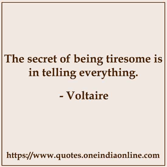The secret of being tiresome is in telling everything.

- Voltaire 