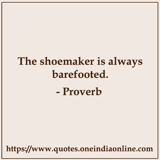 The shoemaker is always barefooted.