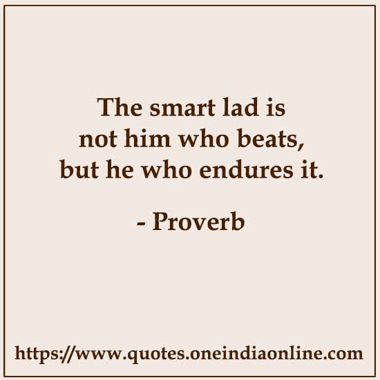 The smart lad is not him who beats, but he who endures it.

