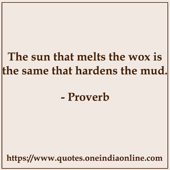 The sun that melts the wox is the same that hardens the mud.