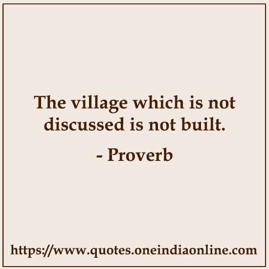 The village which is not discussed is not built.

- Maasai Proverb
