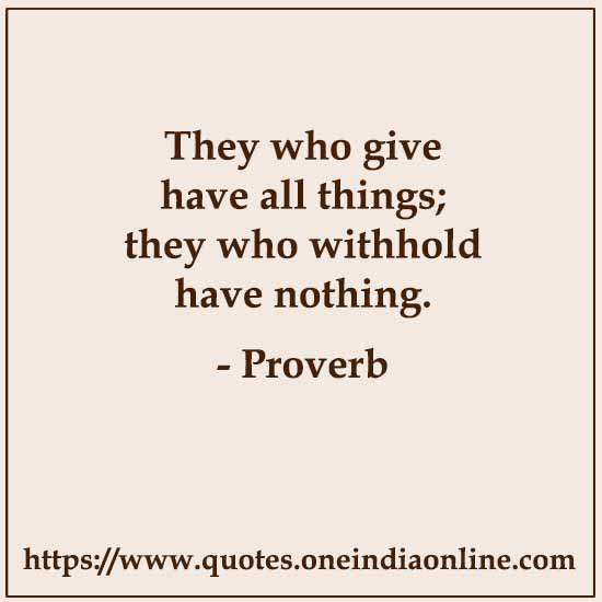 They who give have all things; they who withhold have nothing.

