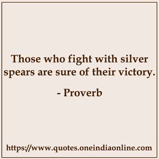 Those who fight with silver spears are sure of their victory.