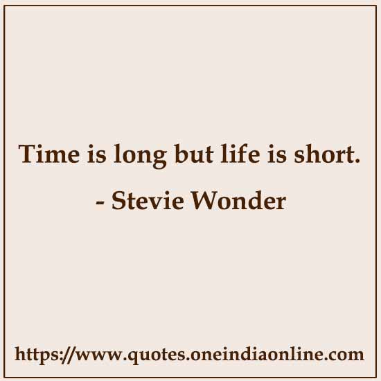 Time is long but life is short. Stevie Wonder