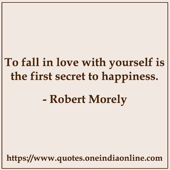 To fall in love with yourself is the first secret to happiness.

- Robert Morely