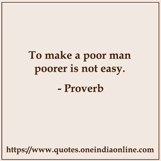 To make a poor man poorer is not easy.